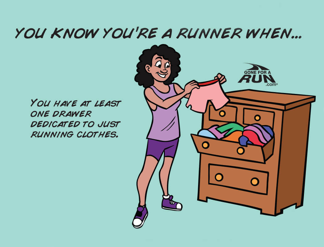 4 - You know you're a runner when you have at least one drawer dedicated to just running clothes. 